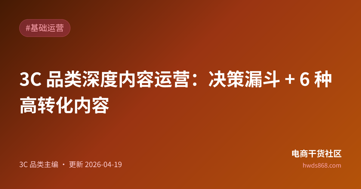 3C 品类深度内容运营：决策漏斗 + 6 种高转化内容