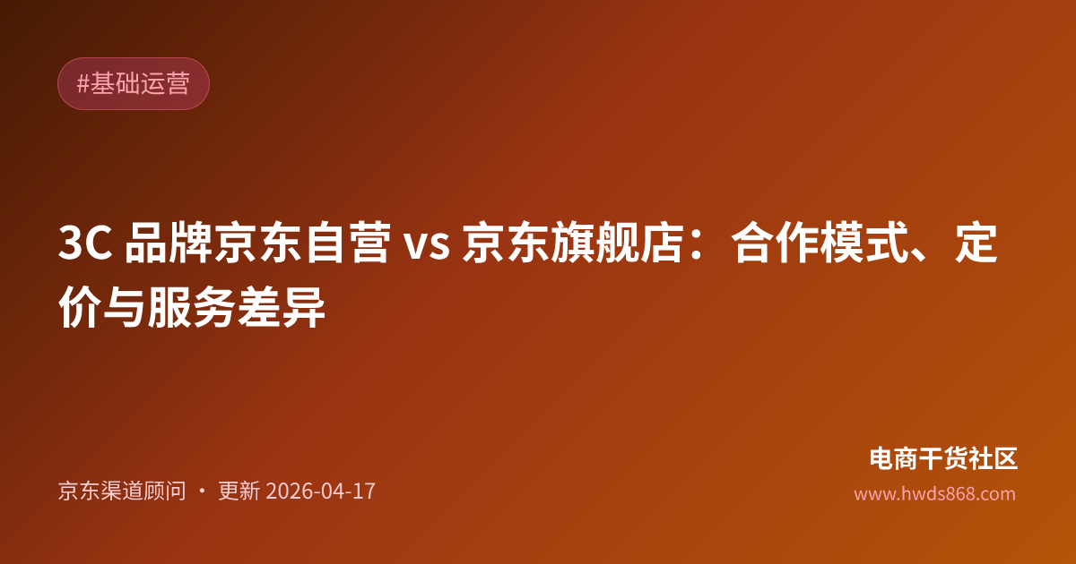 3C 品牌京东自营 vs 京东旗舰店：合作模式、定价与服务差异