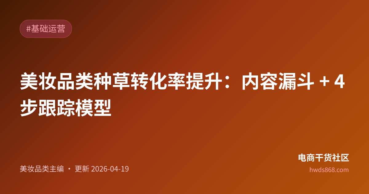 美妆品类种草转化率提升：内容漏斗 + 4 步跟踪模型