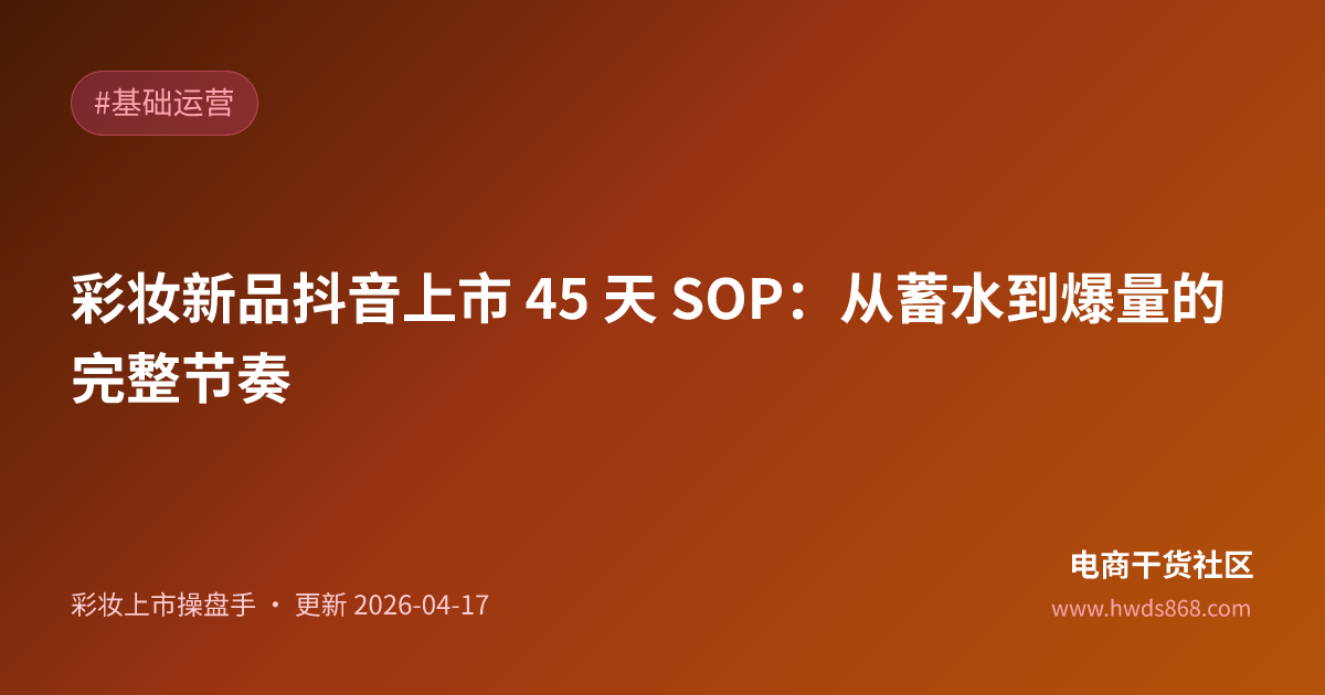 彩妆新品抖音上市 45 天 SOP：从蓄水到爆量的完整节奏