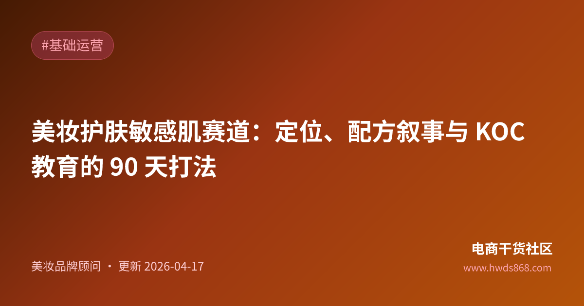 美妆护肤敏感肌赛道：定位、配方叙事与 KOC 教育的 90 天打法