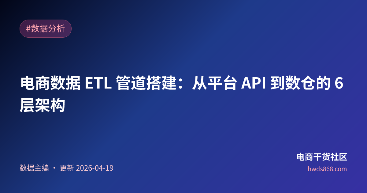 电商数据 ETL 管道搭建：从平台 API 到数仓的 6 层架构