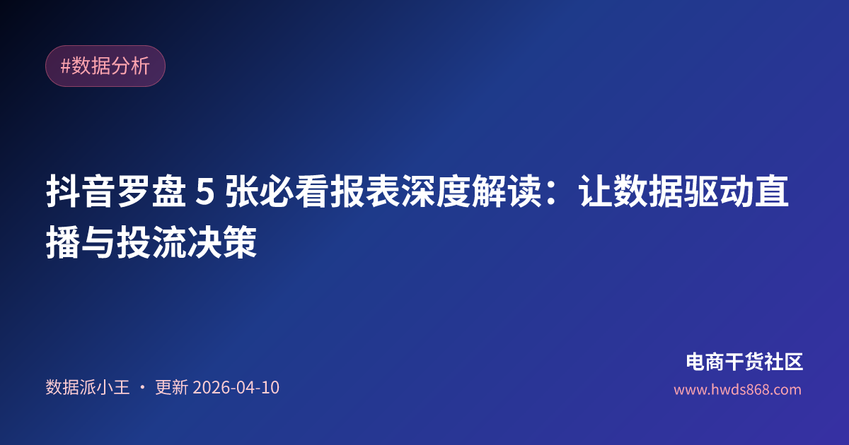 抖音罗盘 5 张必看报表深度解读：让数据驱动直播与投流决策