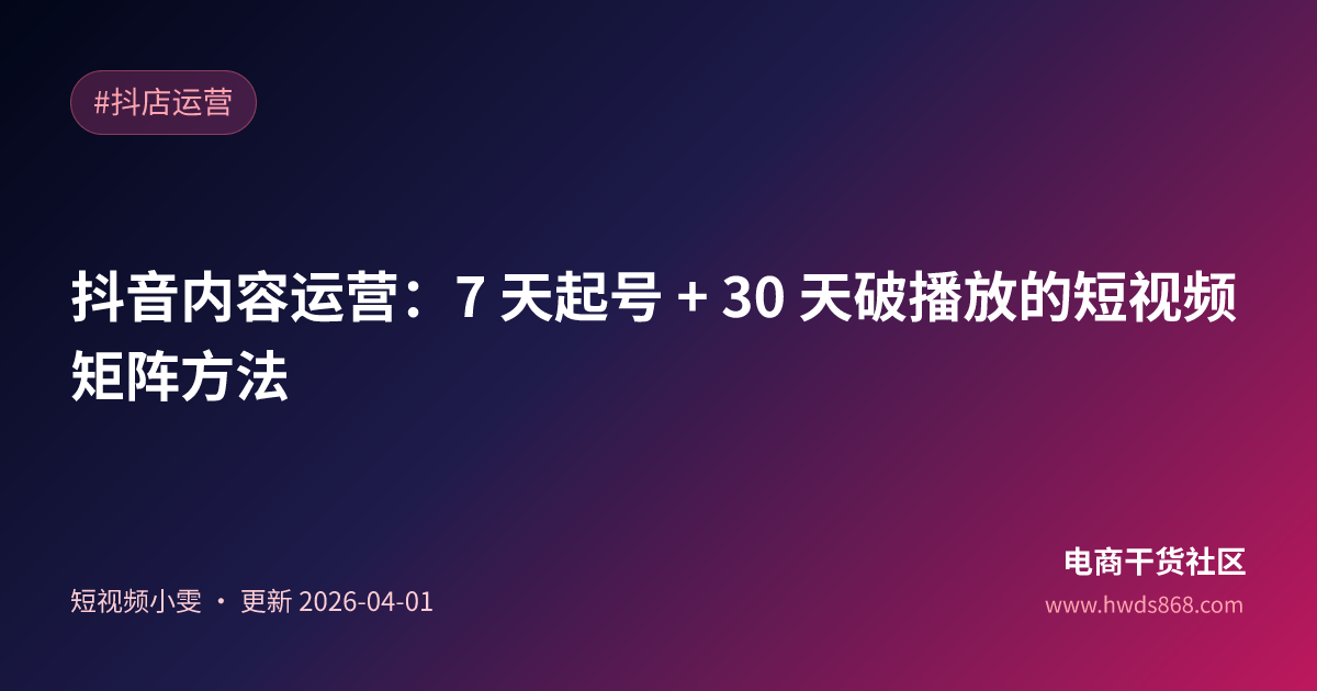 抖音内容运营：7 天起号 + 30 天破播放的短视频矩阵方法
