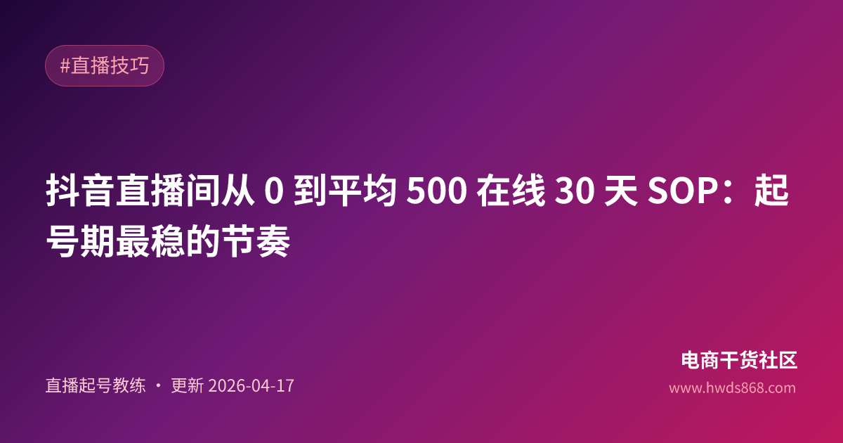 抖音直播间从 0 到平均 500 在线 30 天 SOP：起号期最稳的节奏