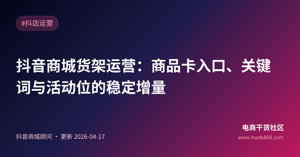 抖音商城货架运营：商品卡入口、关键词与活动位的稳定增量