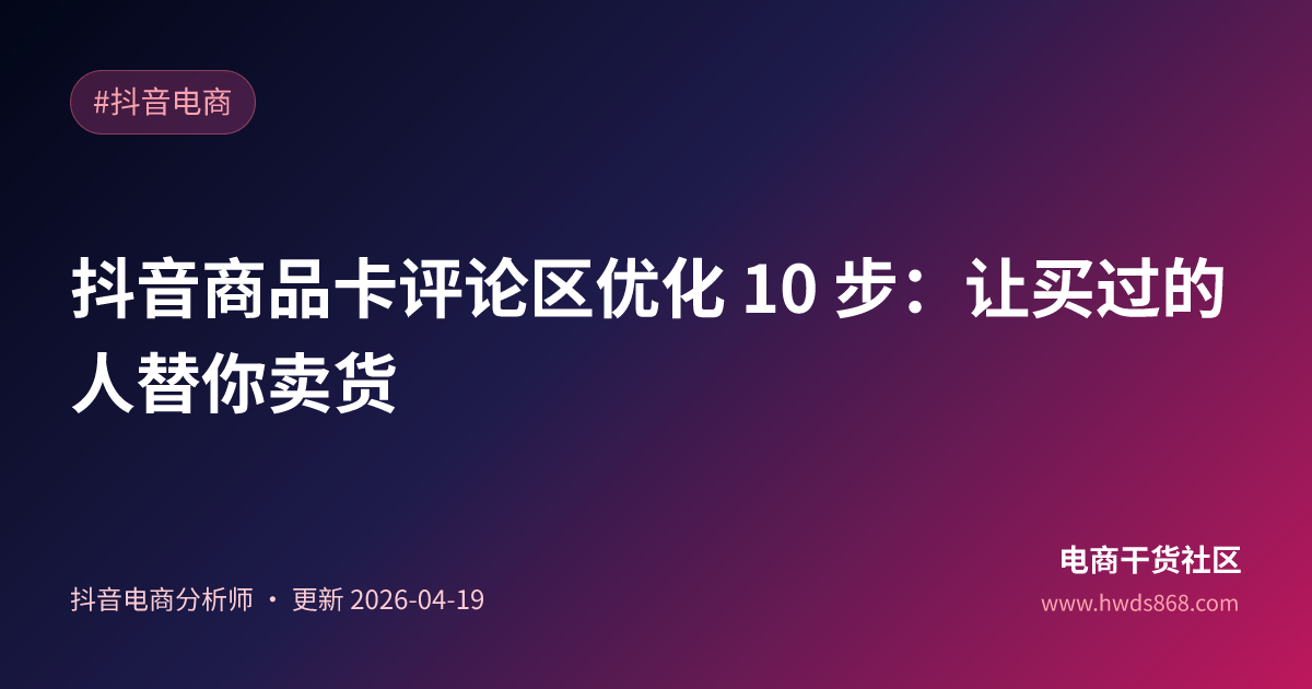 抖音商品卡评论区优化 10 步：让买过的人替你卖货