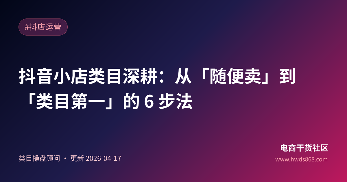 抖音小店类目深耕：从「随便卖」到「类目第一」的 6 步法