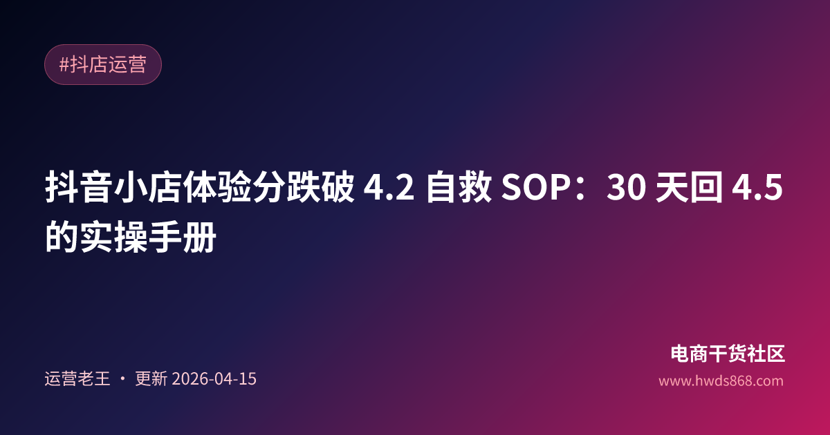抖音小店体验分跌破 4.2 自救 SOP：30 天回 4.5 的实操手册