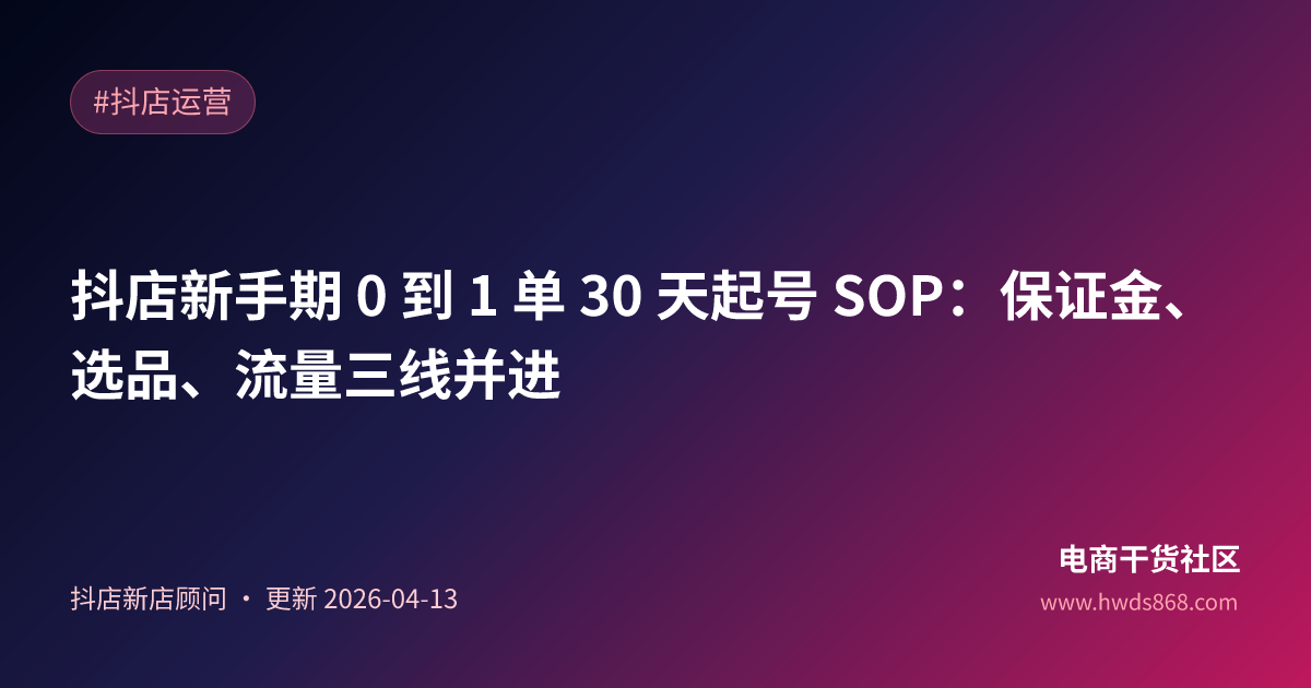 抖店新手期 0 到 1 单 30 天起号 SOP：保证金、选品、流量三线并进