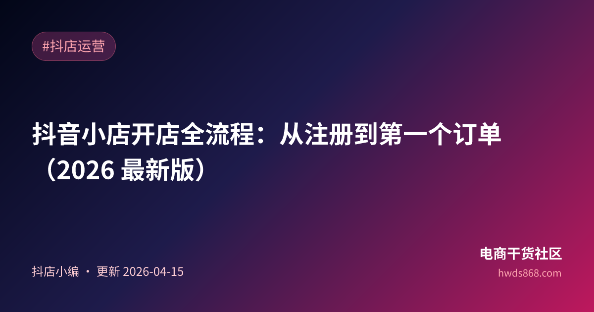 抖音小店开店全流程：从注册到第一个订单（2026 最新版）