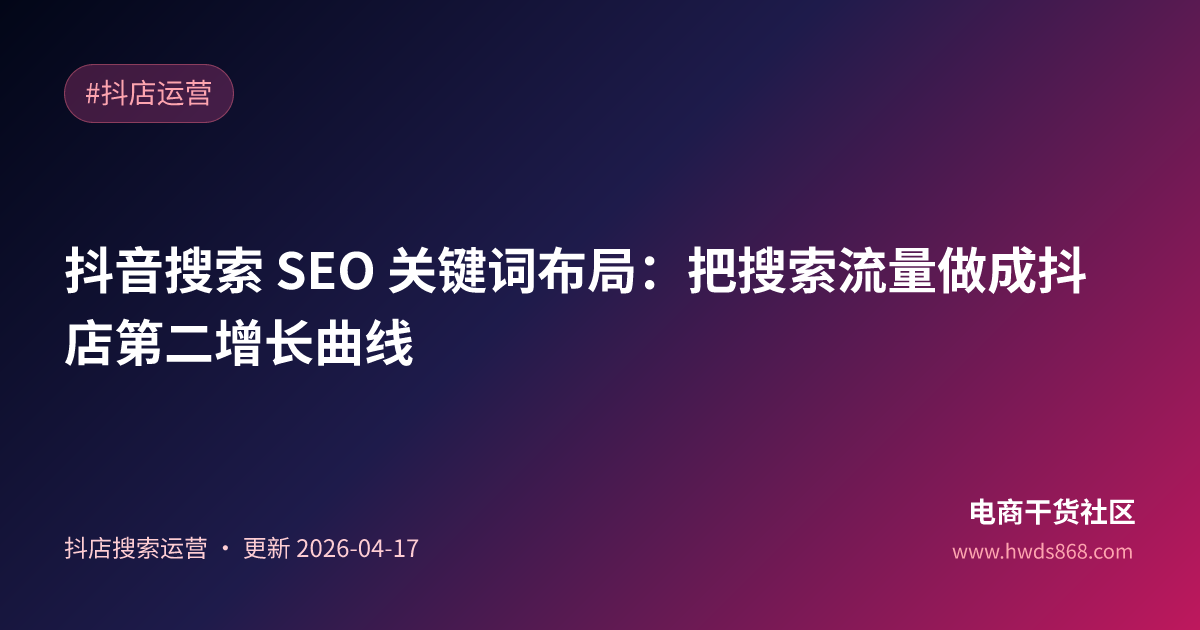 抖音搜索 SEO 关键词布局：把搜索流量做成抖店第二增长曲线