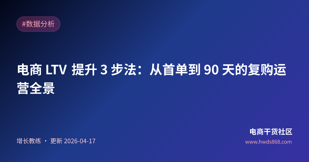 电商 LTV 提升 3 步法：从首单到 90 天的复购运营全景