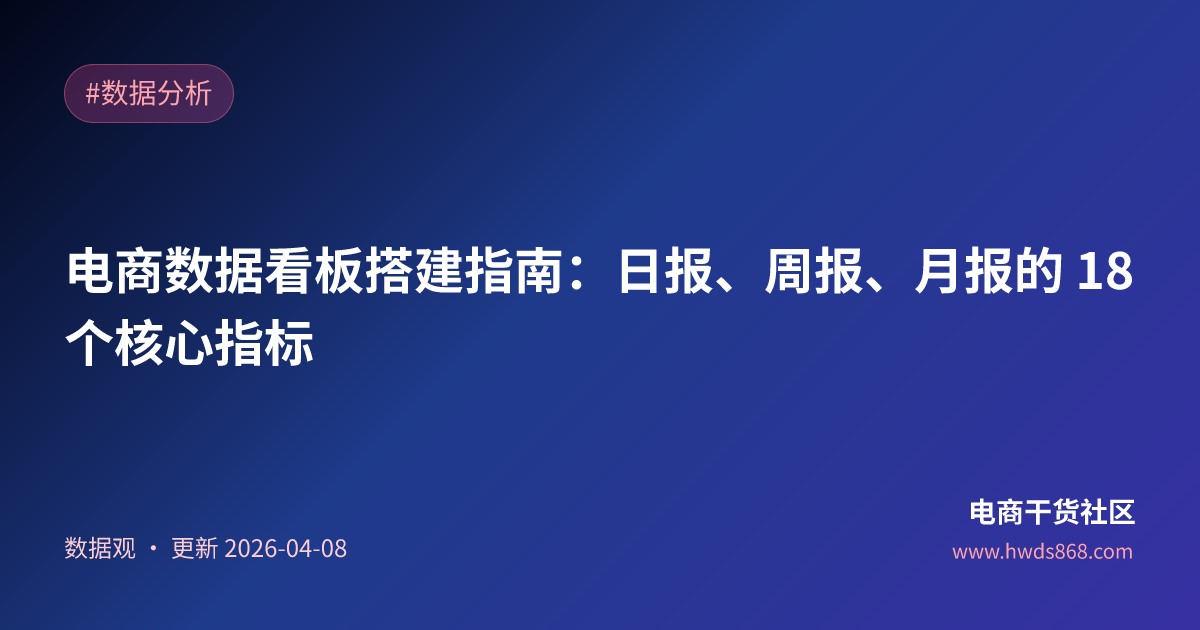 电商数据看板搭建指南：日报、周报、月报的 18 个核心指标