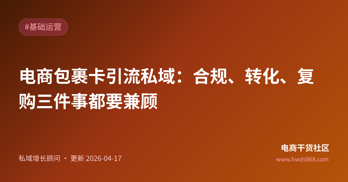 电商包裹卡引流私域：合规、转化、复购三件事都要兼顾