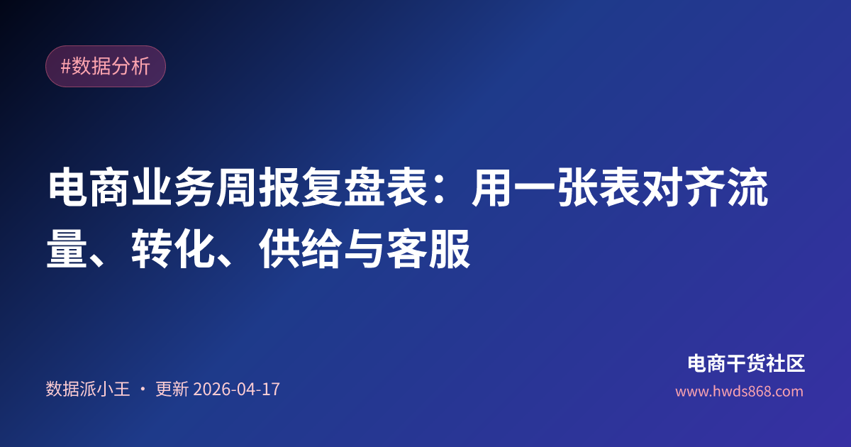 电商业务周报复盘表：用一张表对齐流量、转化、供给与客服