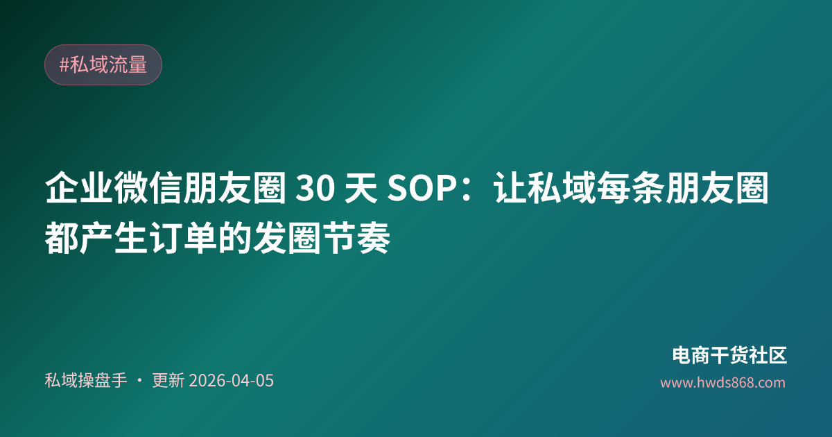 企业微信朋友圈 30 天 SOP：让私域每条朋友圈都产生订单的发圈节奏