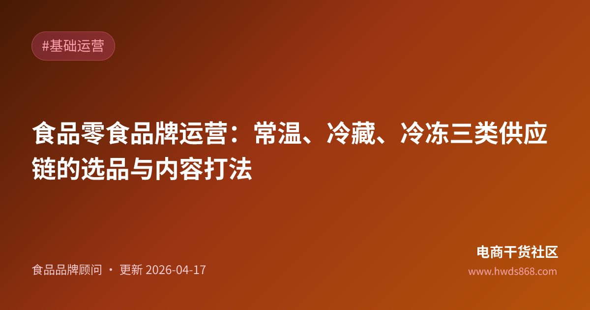 食品零食品牌运营：常温、冷藏、冷冻三类供应链的选品与内容打法