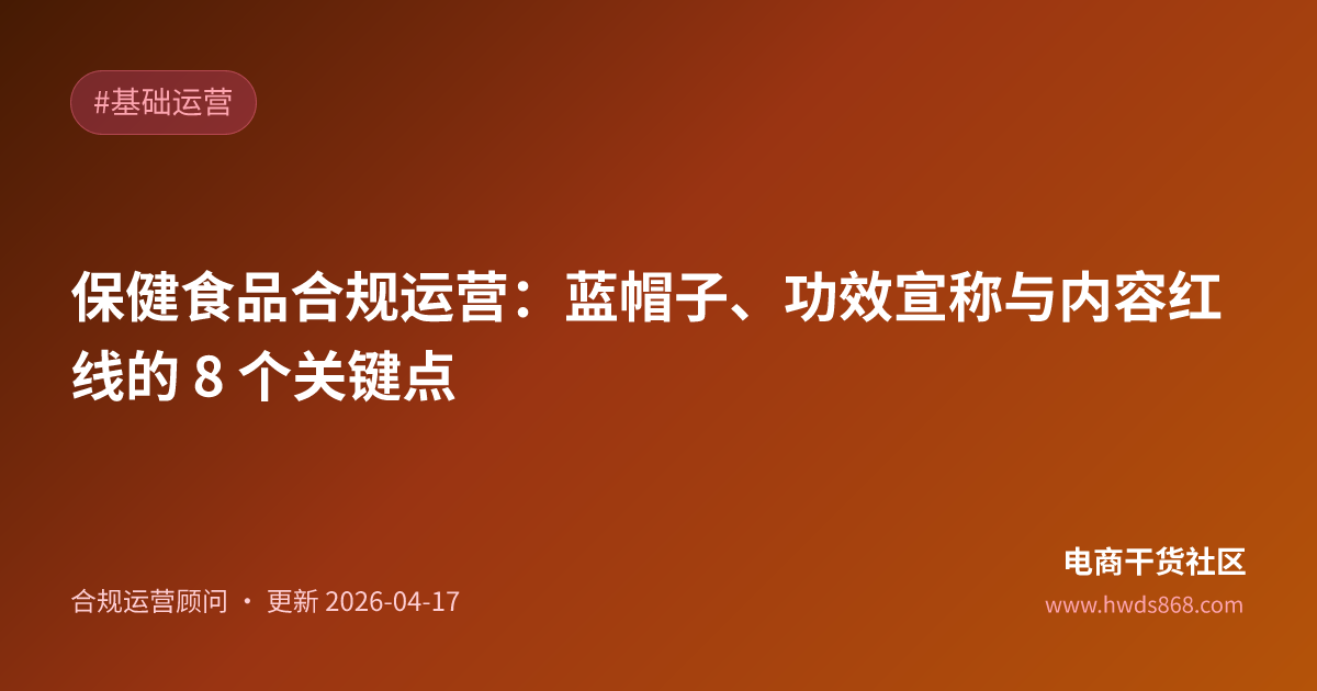 保健食品合规运营：蓝帽子、功效宣称与内容红线的 8 个关键点