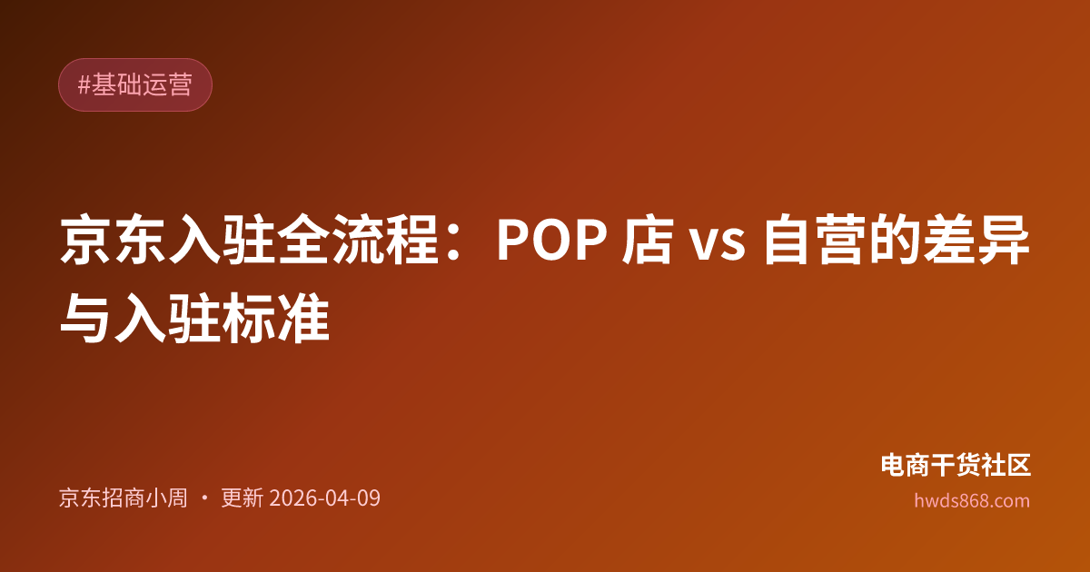 京东入驻全流程：POP 店 vs 自营的差异与入驻标准