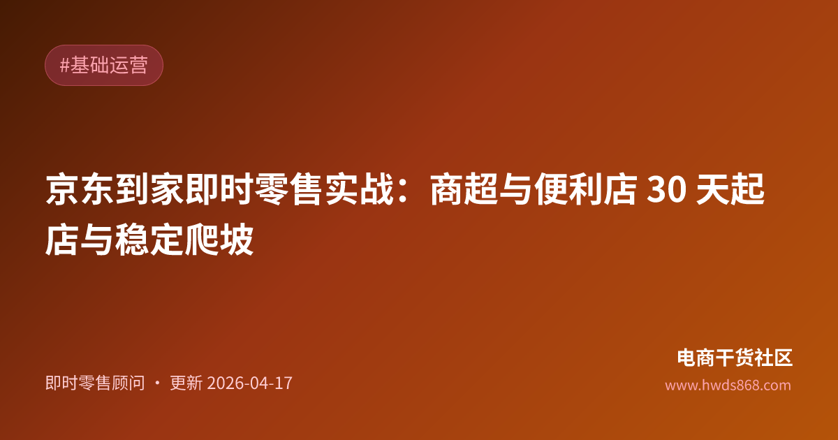 京东到家即时零售实战：商超与便利店 30 天起店与稳定爬坡