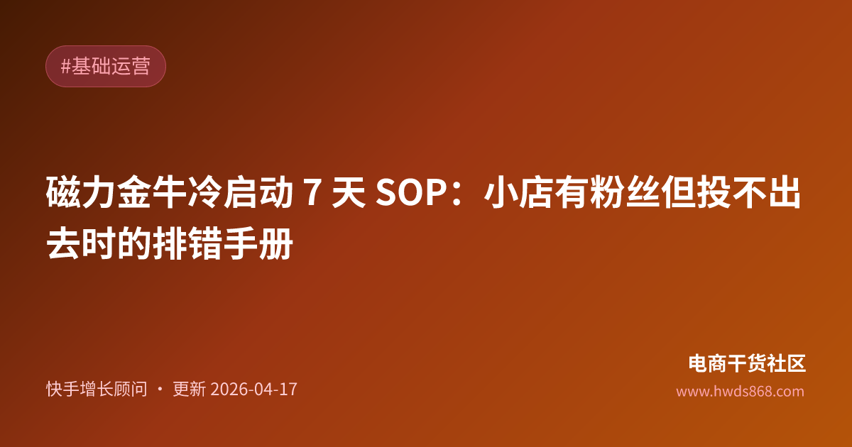 磁力金牛冷启动 7 天 SOP：小店有粉丝但投不出去时的排错手册