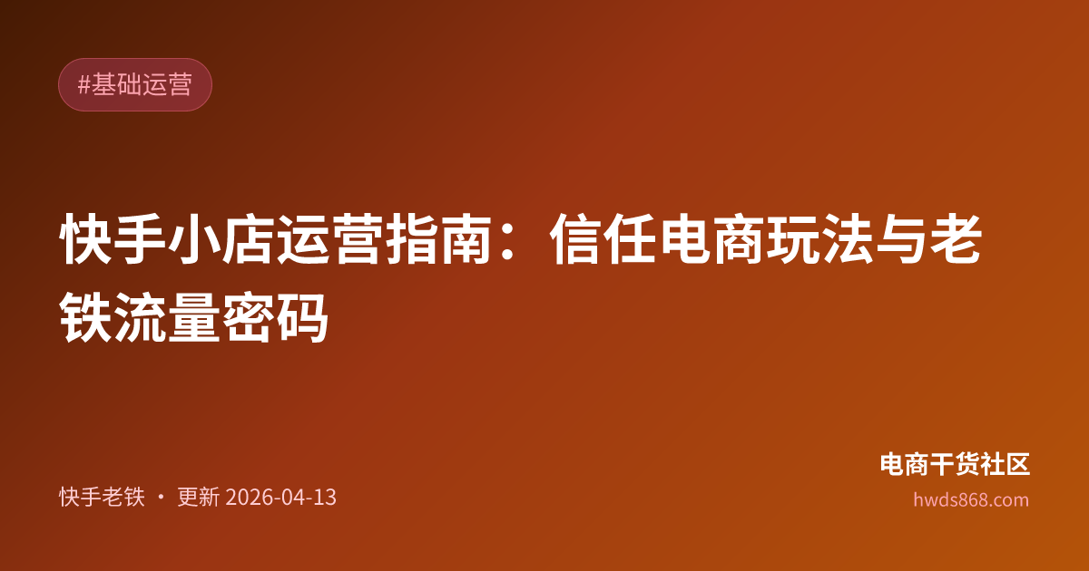 快手小店运营指南：信任电商玩法与老铁流量密码