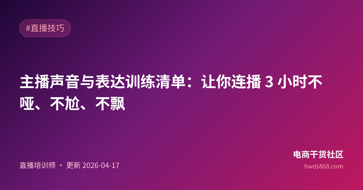 主播声音与表达训练清单：让你连播 3 小时不哑、不尬、不飘