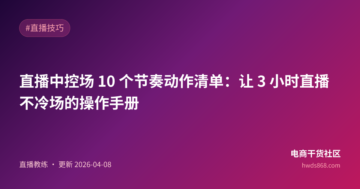 直播中控场 10 个节奏动作清单：让 3 小时直播不冷场的操作手册