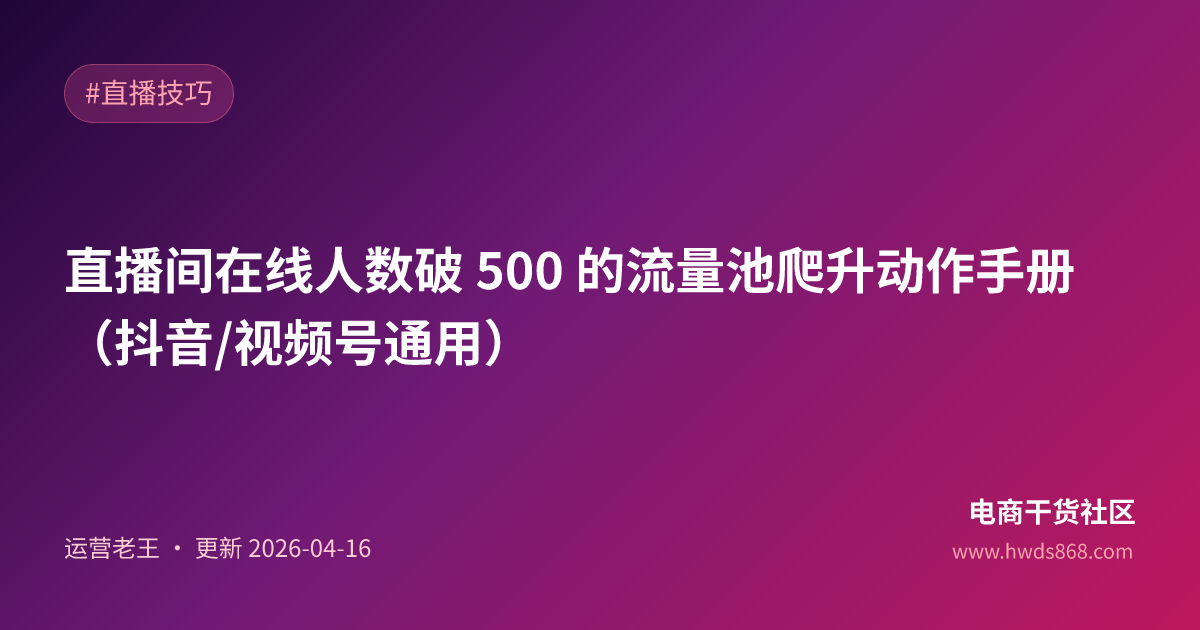 直播间在线人数破 500 的流量池爬升动作手册（抖音/视频号通用）