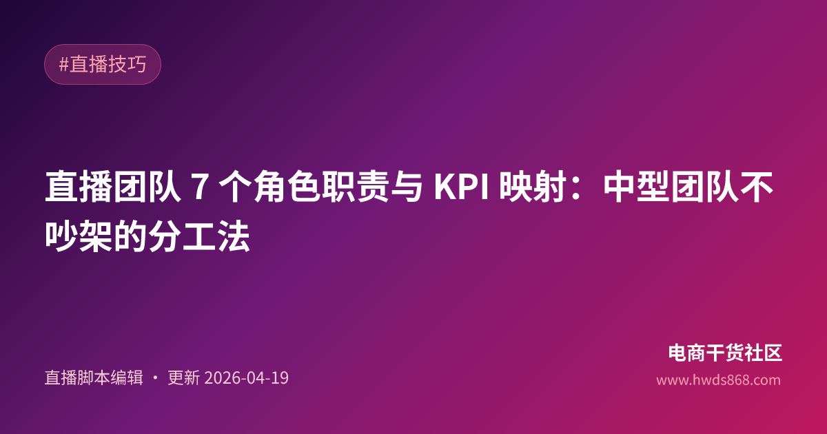直播团队 7 个角色职责与 KPI 映射：中型团队不吵架的分工法