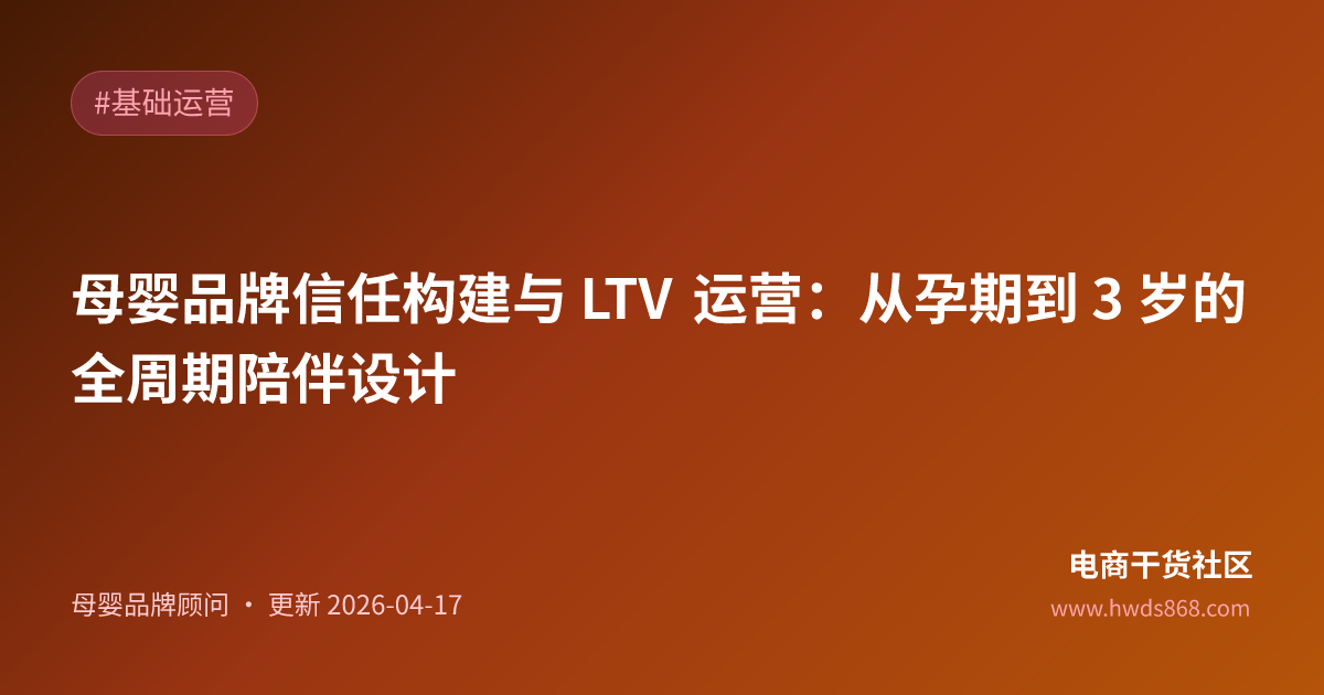 母婴品牌信任构建与 LTV 运营：从孕期到 3 岁的全周期陪伴设计