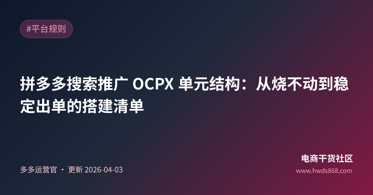 拼多多搜索推广 OCPX 单元结构：从烧不动到稳定出单的搭建清单