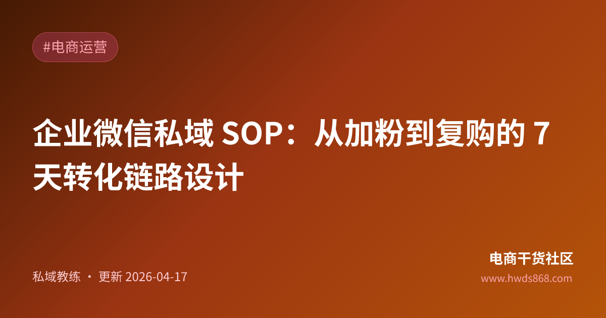 企业微信私域 SOP：从加粉到复购的 7 天转化链路设计