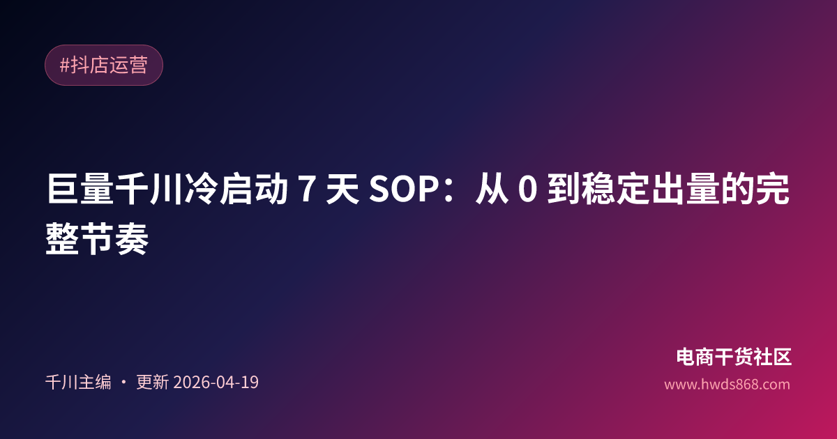 巨量千川冷启动 7 天 SOP：从 0 到稳定出量的完整节奏