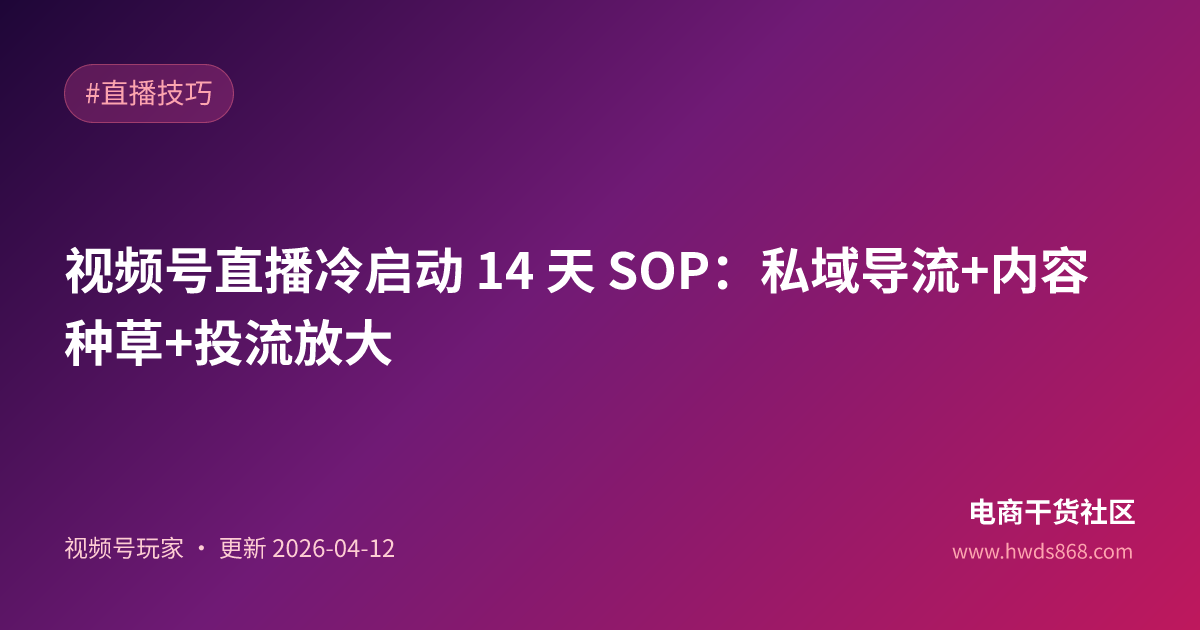 视频号直播冷启动 14 天 SOP：私域导流+内容种草+投流放大