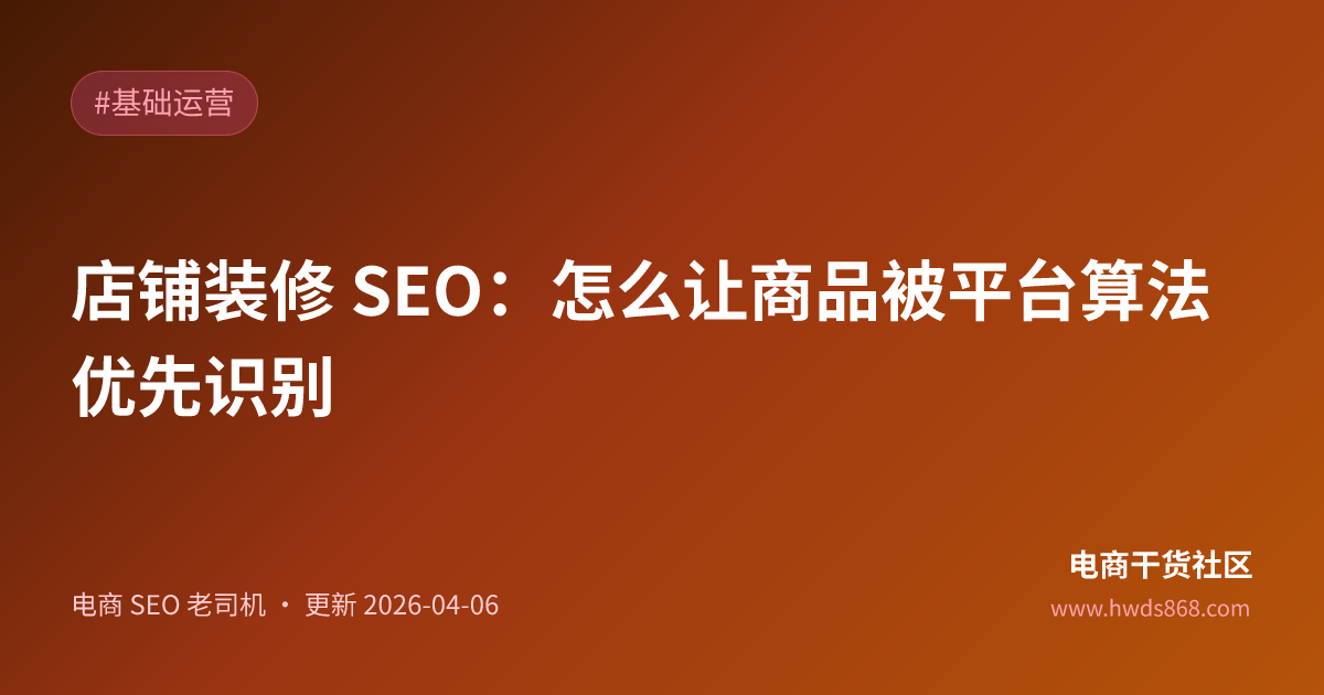 店铺装修 SEO：怎么让商品被平台算法优先识别