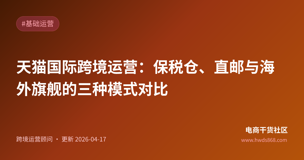 天猫国际跨境运营：保税仓、直邮与海外旗舰的三种模式对比