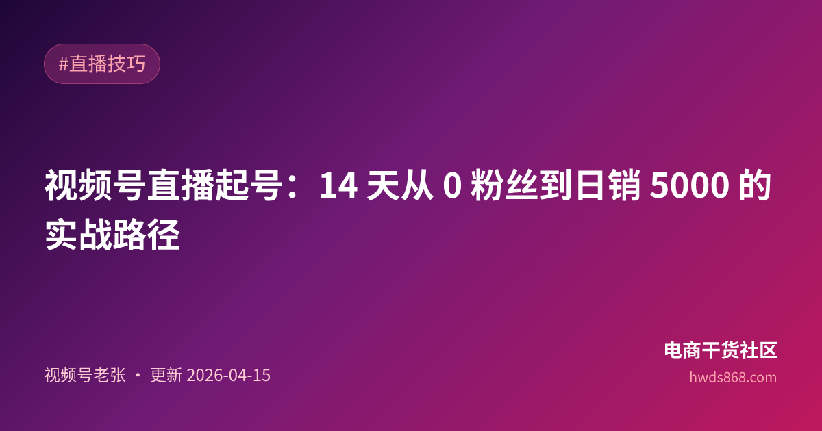 视频号直播起号：14 天从 0 粉丝到日销 5000 的实战路径
