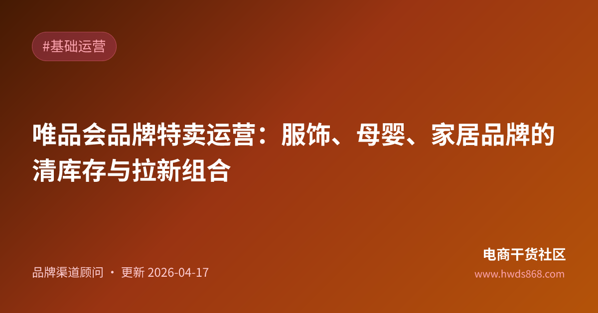 唯品会品牌特卖运营：服饰、母婴、家居品牌的清库存与拉新组合