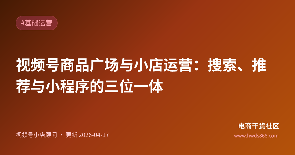 视频号商品广场与小店运营：搜索、推荐与小程序的三位一体