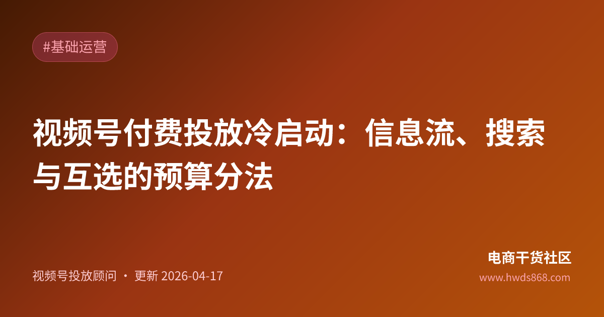 视频号付费投放冷启动：信息流、搜索与互选的预算分法