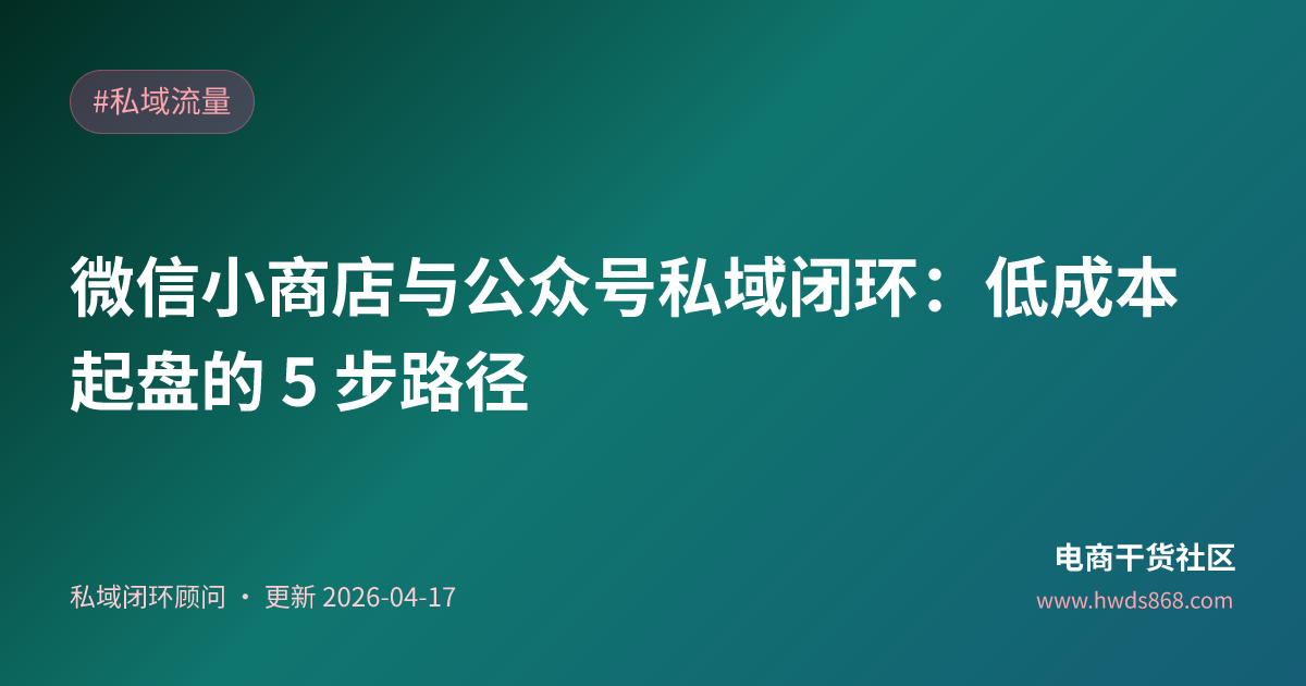 微信小商店与公众号私域闭环：低成本起盘的 5 步路径