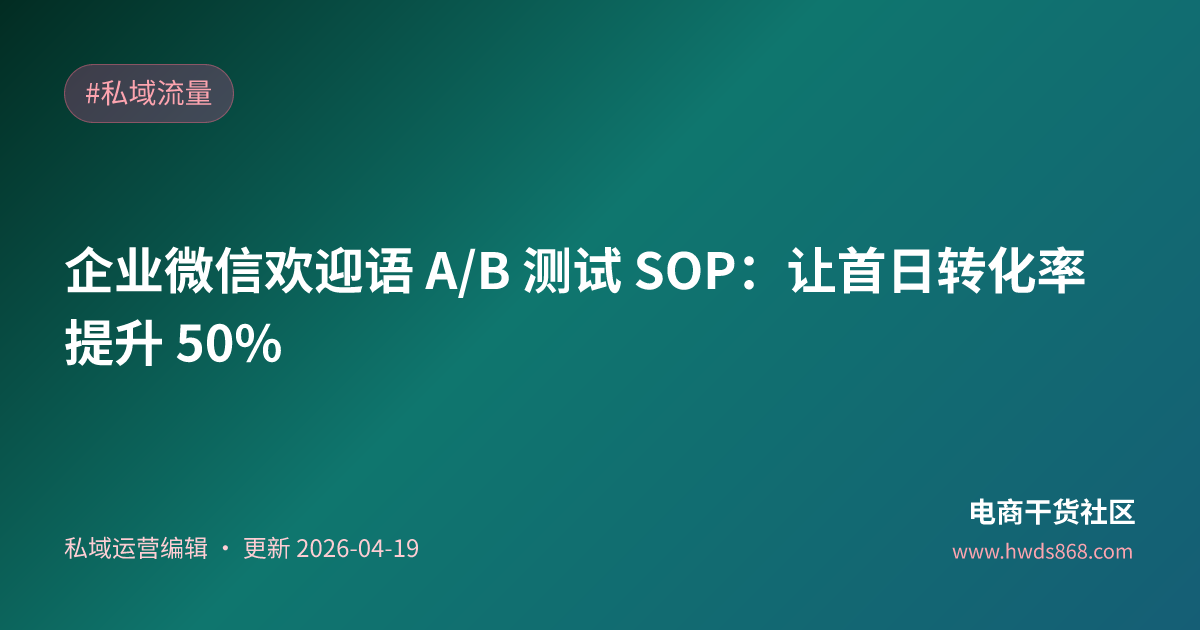 企业微信欢迎语 A/B 测试 SOP：让首日转化率提升 50%