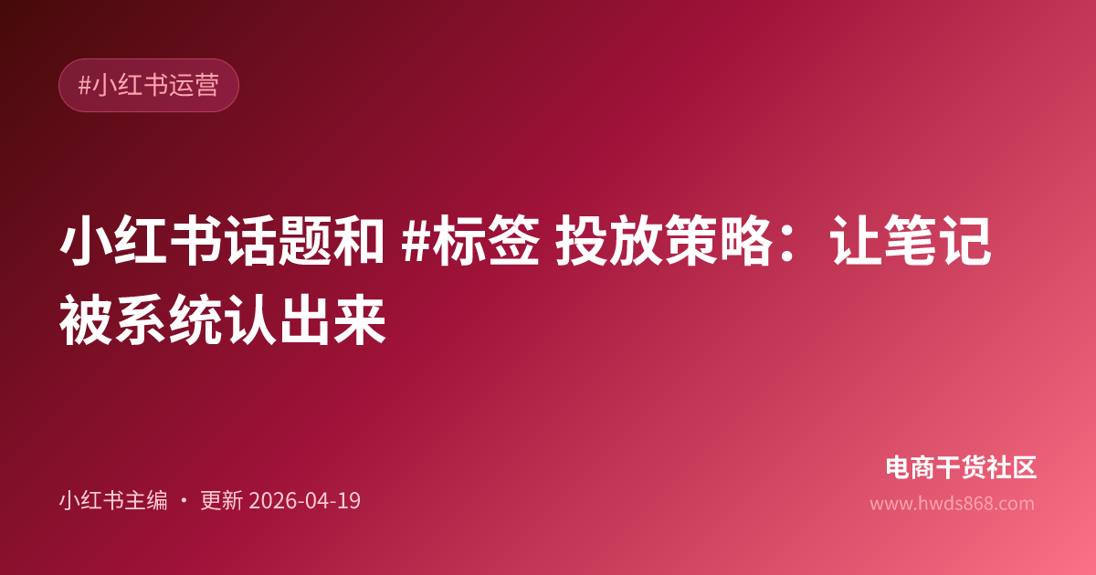 小红书话题和 #标签 投放策略：让笔记被系统认出来