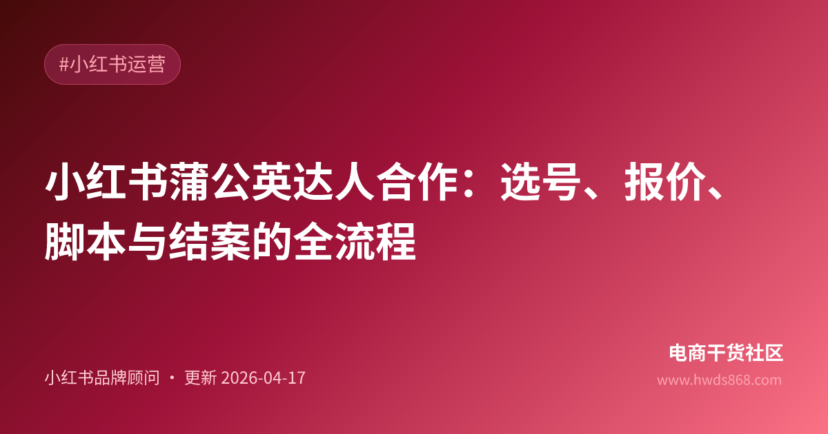 小红书蒲公英达人合作：选号、报价、脚本与结案的全流程