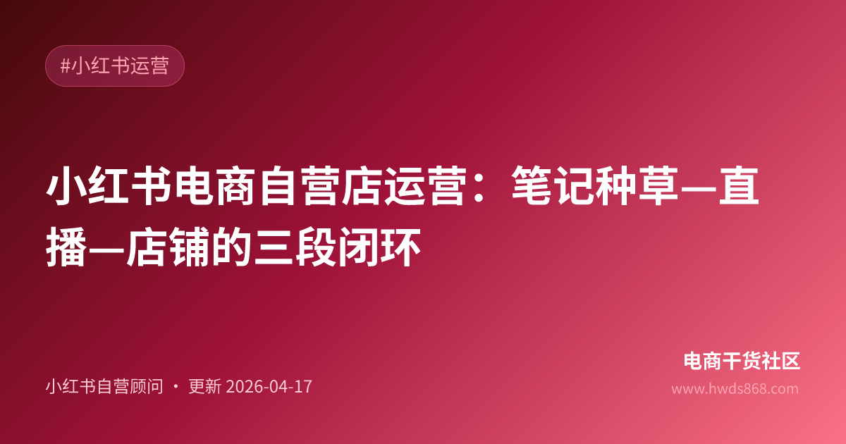 小红书电商自营店运营：笔记种草—直播—店铺的三段闭环