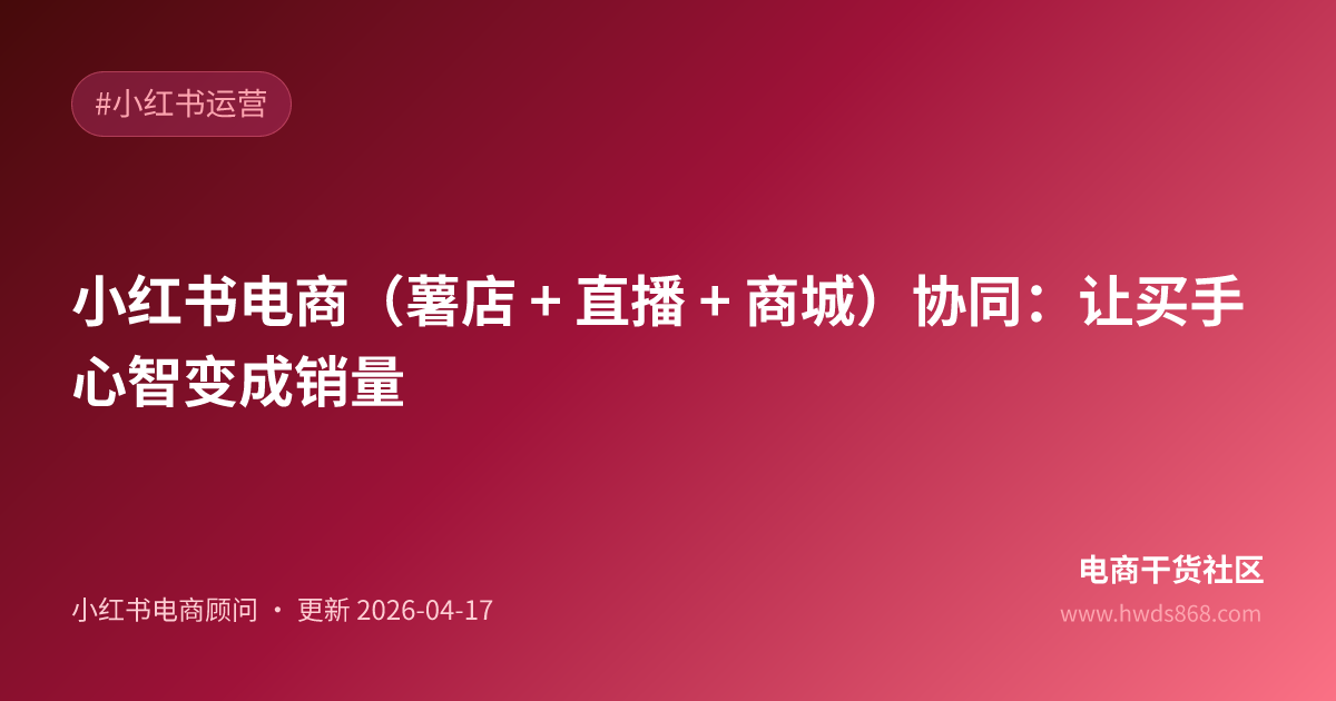小红书电商（薯店 + 直播 + 商城）协同：让买手心智变成销量