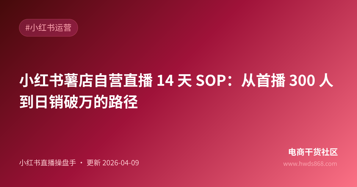 小红书薯店自营直播 14 天 SOP：从首播 300 人到日销破万的路径