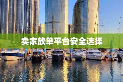 卖家放单平台安全选择